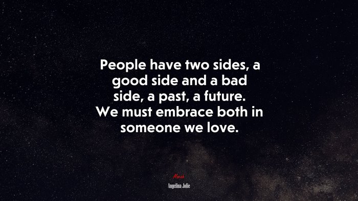People have two sides, a good side and a bad side, a past, a future. We must embrace both in someone we love. | Angelina Jolie quote