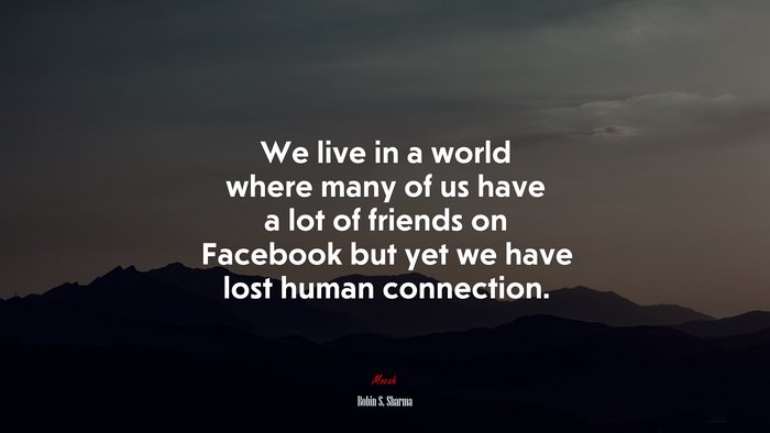 We live in a world where many of us have a lot of friends on Facebook but yet we have lost human connection. | Robin S. Sharma quote
