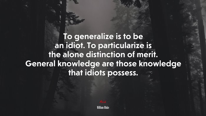 To generalize is to be an idiot. To particularize is the alone distinction of merit. General knowledge are those knowledge that idiots possess. | William Blake quote