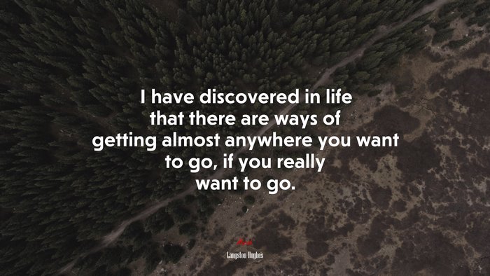 I have discovered in life that there are ways of getting almost anywhere you want to go, if you really want to go. | Langston Hughes quote