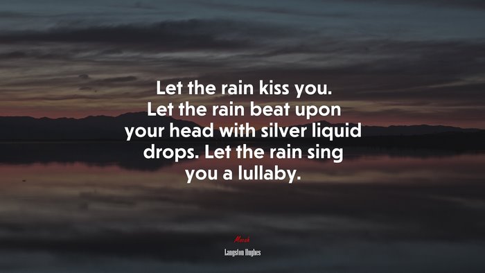 Let the rain kiss you. Let the rain beat upon your head with silver liquid drops. Let the rain sing you a lullaby. | Langston Hughes quote