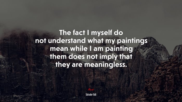 The fact I myself do not understand what my paintings mean while I am painting them does not imply that they are meaningless. | Salvador Dalí quote