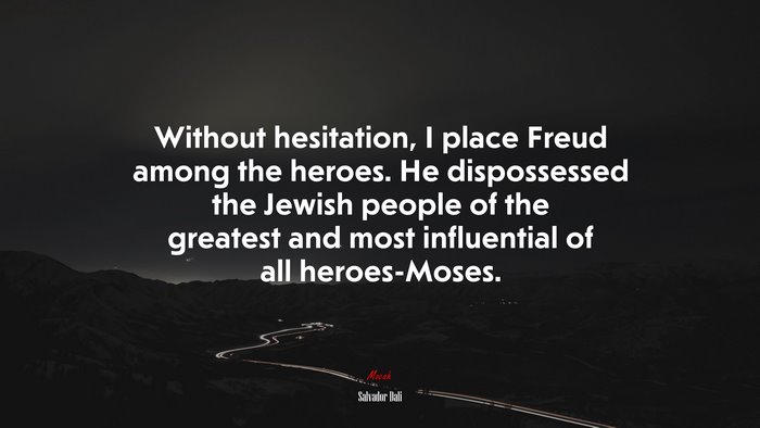 Without hesitation, I place Freud among the heroes. He dispossessed the Jewish people of the greatest and most influential of all heroes-Moses. | Salvador Dalí quote