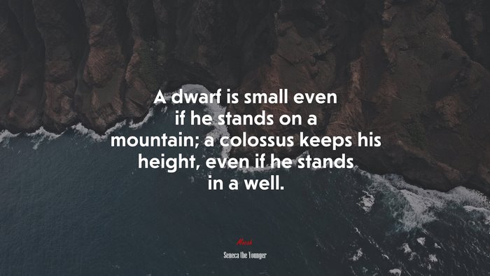 A dwarf is small even if he stands on a mountain; a colossus keeps his height, even if he stands in a well. | Seneca the Younger quote