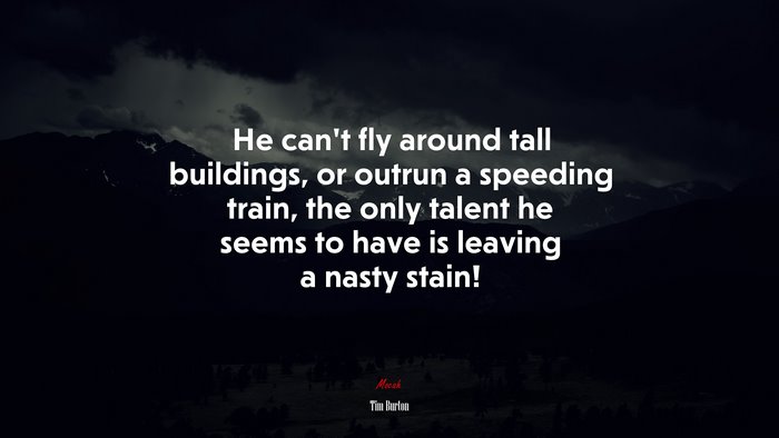 He can’t fly around tall buildings, or outrun a speeding train, the only talent he seems to have is leaving a nasty stain! | Tim Burton quote