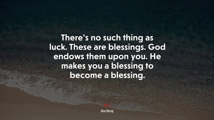 There’s no such thing as luck. These are blessings. God endows them upon you. He makes you a blessing to become a blessing. | Steve Harvey quote