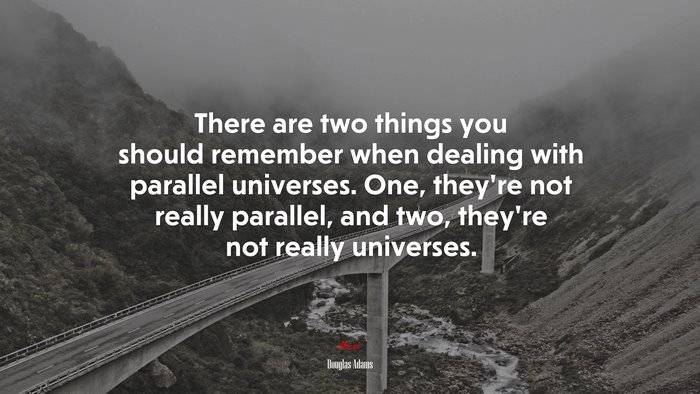 There are two things you should remember when dealing with parallel universes. One, they’re not really parallel, and two, they’re not really universes. | Douglas Adams quote