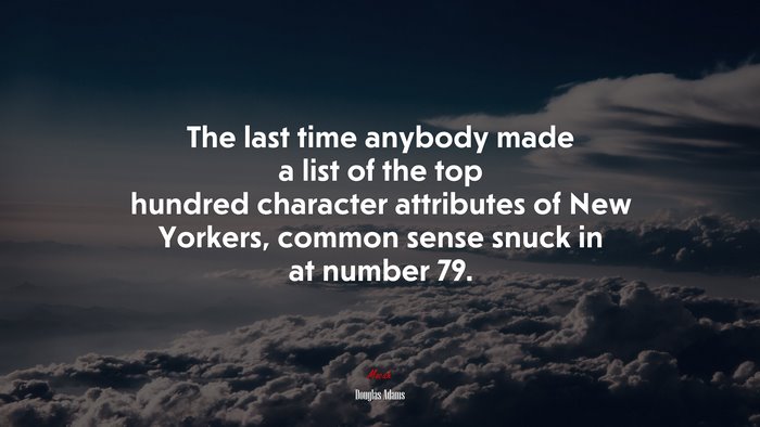 The last time anybody made a list of the top hundred character attributes of New Yorkers, common sense snuck in at number 79. | Douglas Adams quote
