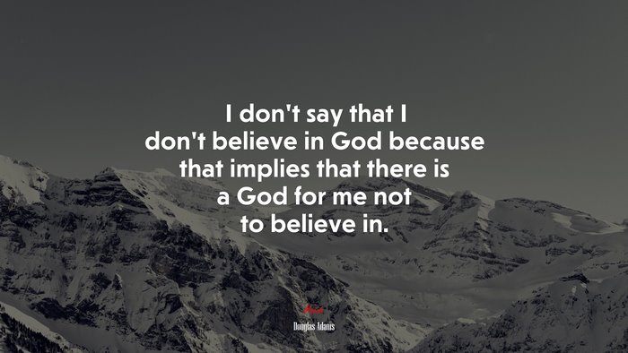 I don’t say that I don’t believe in God because that implies that there is a God for me not to believe in. | Douglas Adams quote