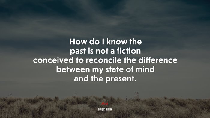 How do I know the past is not a fiction conceived to reconcile the difference between my state of mind and the present. | Douglas Adams quote