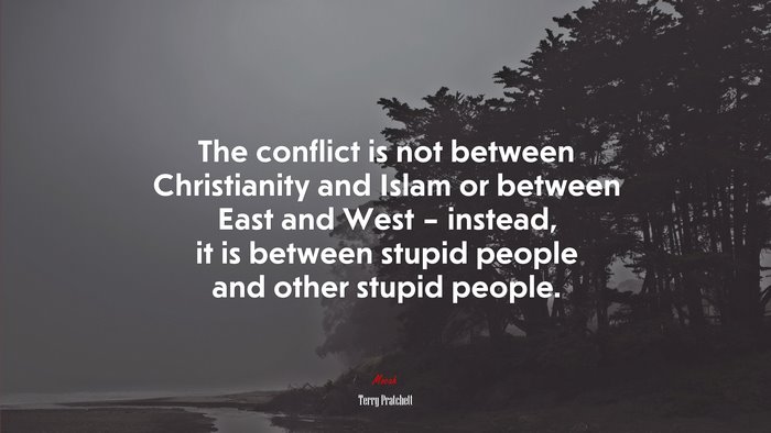 The conflict is not between Christianity and Islam or between East and West – instead, it is between stupid people and other stupid people. | Terry Pratchett quote