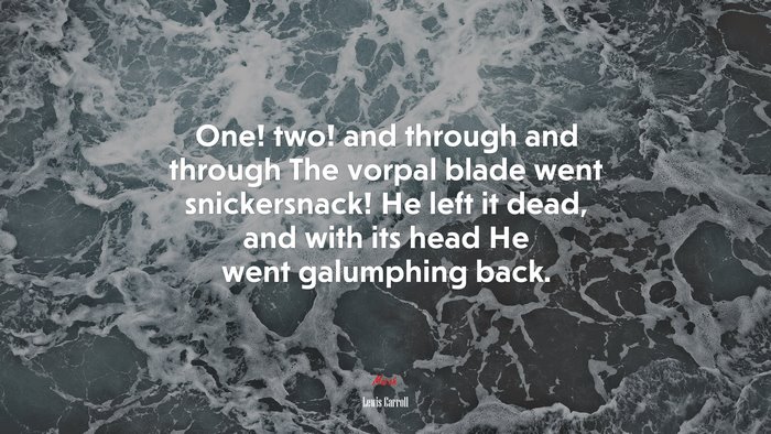 One! two! and through and through The vorpal blade went snickersnack! He left it dead, and with its head He went galumphing back. | Lewis Carroll quote