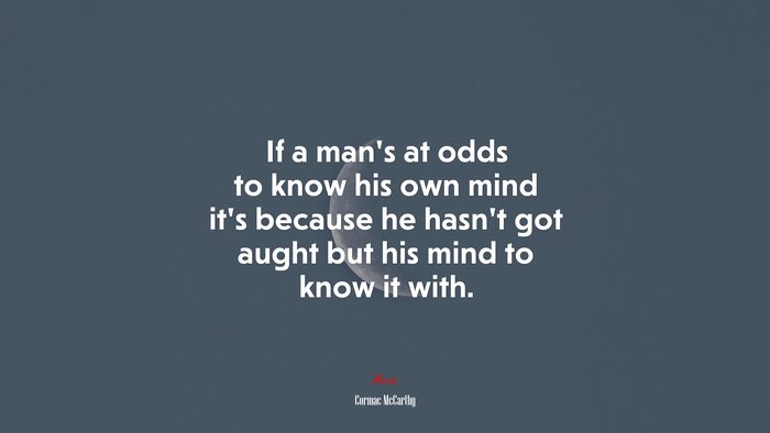 If a man’s at odds to know his own mind it’s because he hasn’t got aught but his mind to know it with. | Cormac McCarthy quote