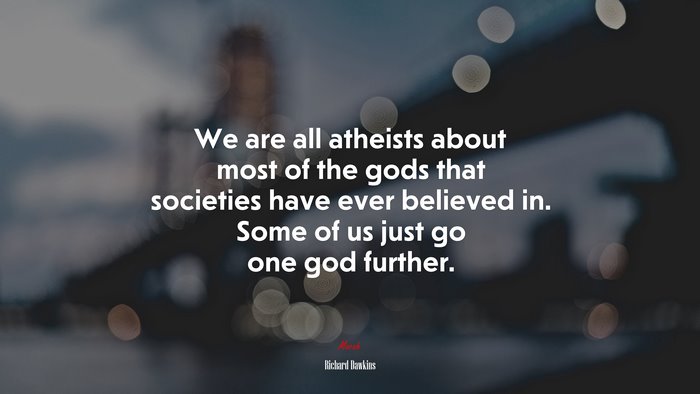 We are all atheists about most of the gods that societies have ever believed in. Some of us just go one god further. | Richard Dawkins quote