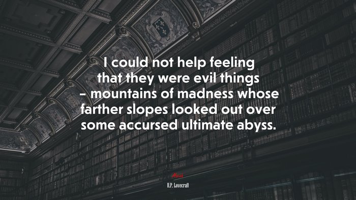 I could not help feeling that they were evil things – mountains of madness whose farther slopes looked out over some accursed ultimate abyss. | H.P. Lovecraft quote
