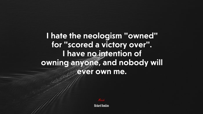 I hate the neologism “owned” for “scored a victory over”. I have no intention of owning anyone, and nobody will ever own me. | Richard Dawkins quote