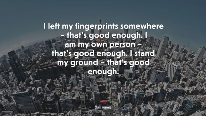 I left my fingerprints somewhere – that’s good enough. I am my own person – that’s good enough. I stand my ground – that’s good enough. | Steven Morrissey quote
