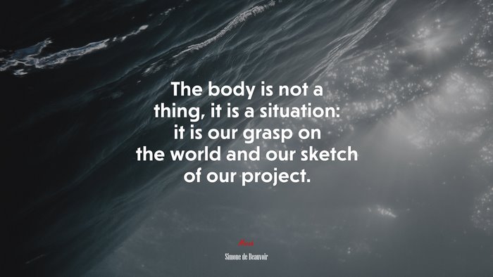 The body is not a thing, it is a situation: it is our grasp on the world and our sketch of our project. | Simone de Beauvoir quote