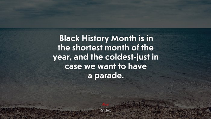 Black History Month is in the shortest month of the year, and the coldest-just in case we want to have a parade. | Chris Rock quote