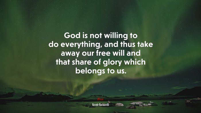 God is not willing to do everything, and thus take away our free will and that share of glory which belongs to us. | Niccolò Machiavelli quote