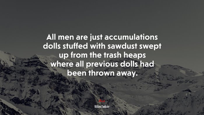 All men are just accumulations dolls stuffed with sawdust swept up from the trash heaps where all previous dolls had been thrown away. | William Faulkner quote