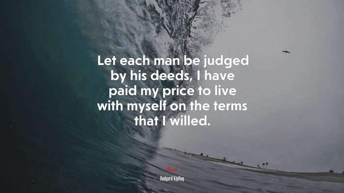 Let each man be judged by his deeds, I have paid my price to live with myself on the terms that I willed. | Rudyard Kipling quote
