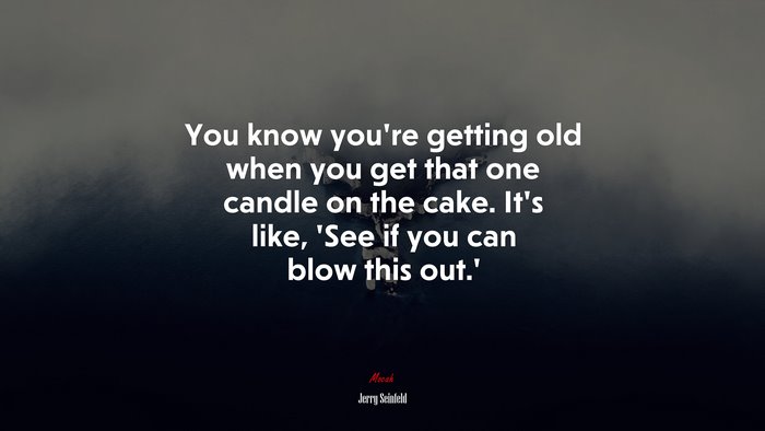 You know you’re getting old when you get that one candle on the cake. It’s like, ‘See if you can blow this out.’ | Jerry Seinfeld quote