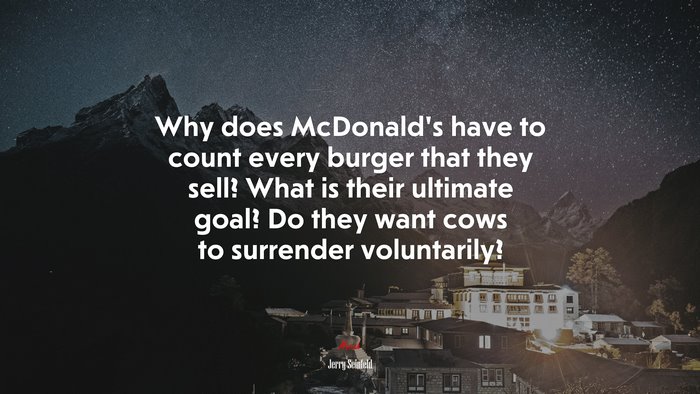 Why does McDonald’s have to count every burger that they sell? What is their ultimate goal? Do they want cows to surrender voluntarily? | Jerry Seinfeld quote