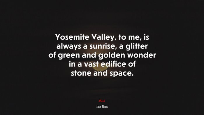 Yosemite Valley, to me, is always a sunrise, a glitter of green and golden wonder in a vast edifice of stone and space. | Ansel Adams quote