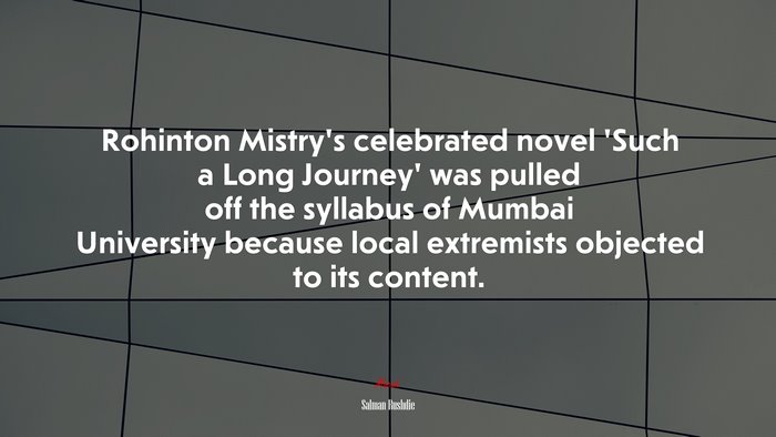 Rohinton Mistry’s celebrated novel ‘Such a Long Journey’ was pulled off the syllabus of Mumbai University because local extremists objected to its content. | Salman Rushdie quote