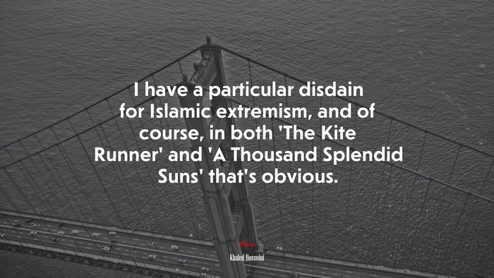 I have a particular disdain for Islamic extremism, and of course, in both ‘The Kite Runner’ and ‘A Thousand Splendid Suns’ that’s obvious. | Khaled Hosseini quote