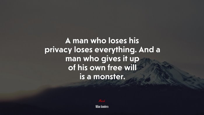 A man who loses his privacy loses everything. And a man who gives it up of his own free will is a monster. | Milan Kundera quote