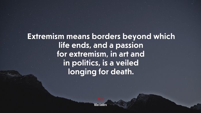 Extremism means borders beyond which life ends, and a passion for extremism, in art and in politics, is a veiled longing for death. | Milan Kundera quote