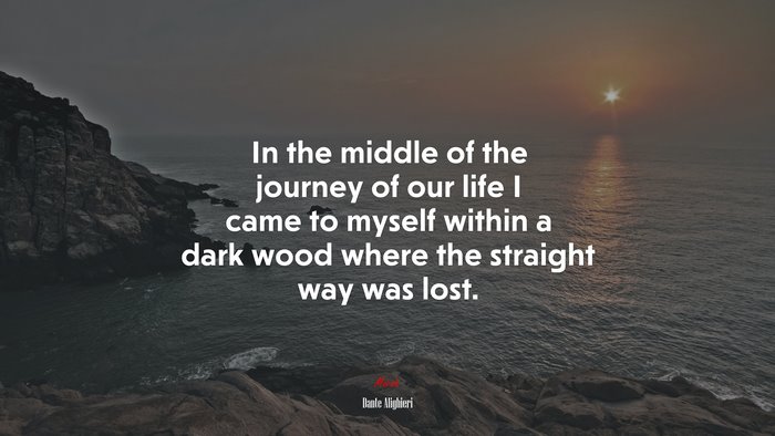 In the middle of the journey of our life I came to myself within a dark wood where the straight way was lost. | Dante Alighieri quote