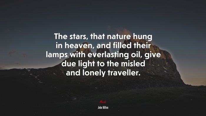 The stars, that nature hung in heaven, and filled their lamps with everlasting oil, give due light to the misled and lonely traveller. | John Milton quote