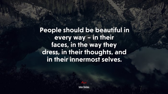 People should be beautiful in every way – in their faces, in the way they dress, in their thoughts, and in their innermost selves. | Anton Chekhov quote