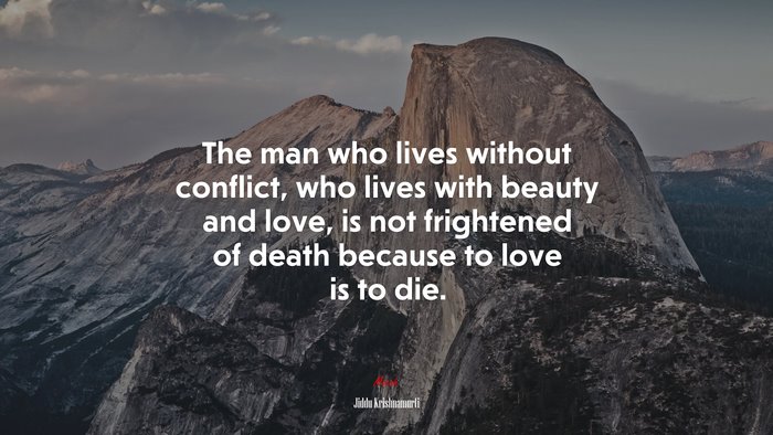 The man who lives without conflict, who lives with beauty and love, is not frightened of death because to love is to die. | Jiddu Krishnamurti quote