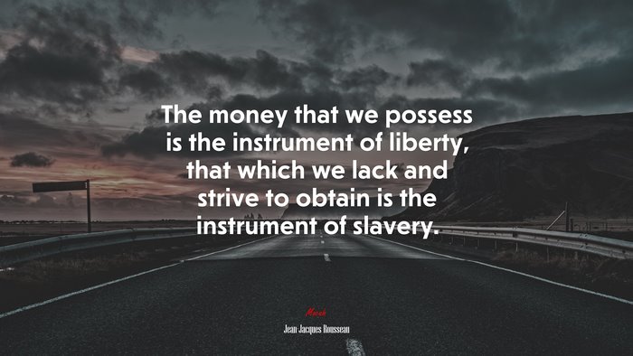 The money that we possess is the instrument of liberty, that which we lack and strive to obtain is the instrument of slavery. | Jean-Jacques Rousseau quote