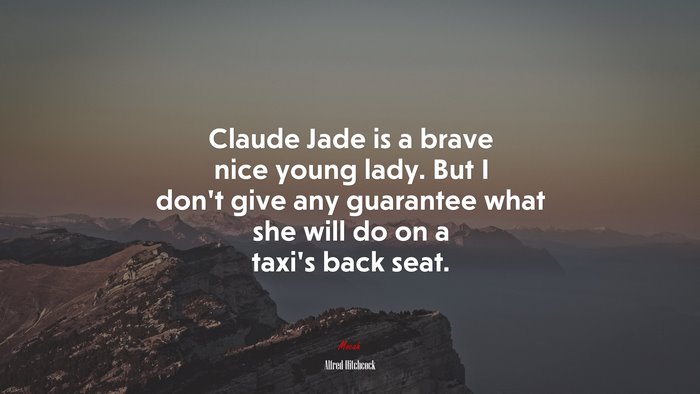 Claude Jade is a brave nice young lady. But I don’t give any guarantee what she will do on a taxi’s back seat. | Alfred Hitchcock quote