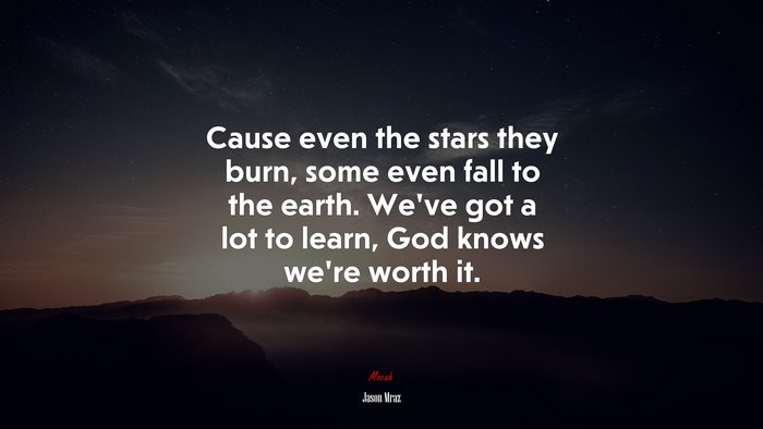 Cause even the stars they burn, some even fall to the earth. We’ve got a lot to learn, God knows we’re worth it. | Jason Mraz quote