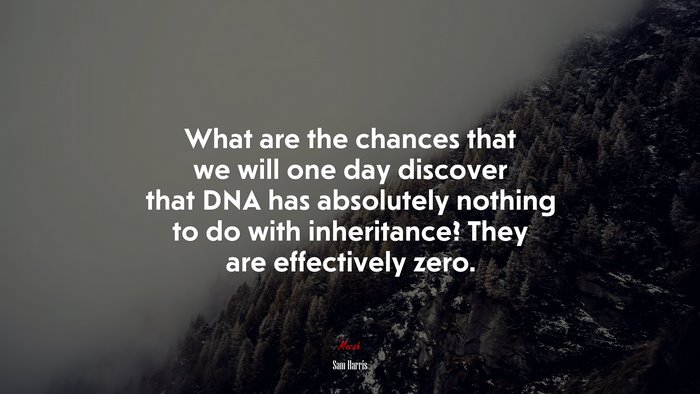 What are the chances that we will one day discover that DNA has absolutely nothing to do with inheritance? They are effectively zero. | Sam Harris quote