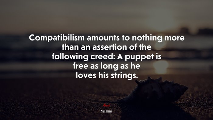 Compatibilism amounts to nothing more than an assertion of the following creed: A puppet is free as long as he loves his strings. | Sam Harris quote