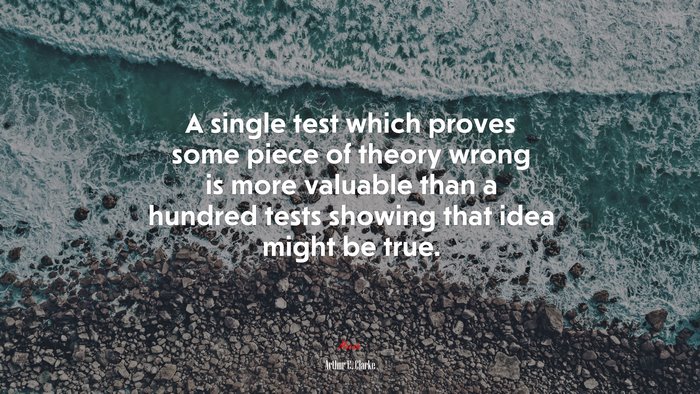 A single test which proves some piece of theory wrong is more valuable than a hundred tests showing that idea might be true. | Arthur C. Clarke quote