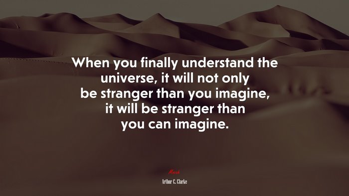 When you finally understand the universe, it will not only be stranger than you imagine, it will be stranger than you can imagine. | Arthur C. Clarke quote