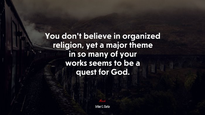 You don’t believe in organized religion, yet a major theme in so many of your works seems to be a quest for God. | Arthur C. Clarke quote