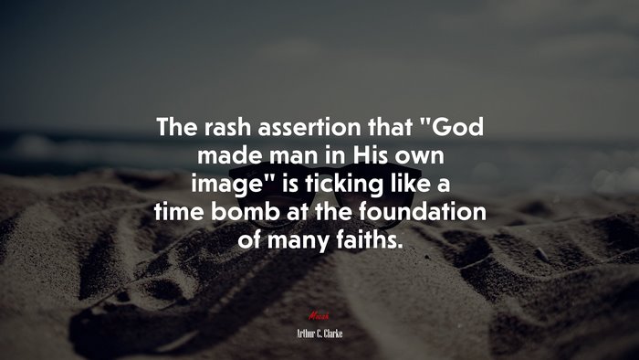 The rash assertion that “God made man in His own image” is ticking like a time bomb at the foundation of many faiths. | Arthur C. Clarke quote