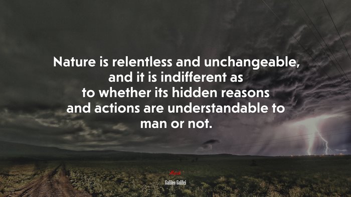 Nature is relentless and unchangeable, and it is indifferent as to whether its hidden reasons and actions are understandable to man or not. | Galileo Galilei quote