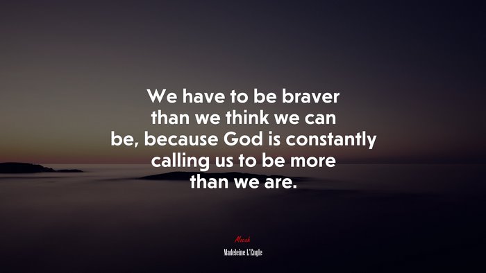 We have to be braver than we think we can be, because God is constantly calling us to be more than we are. | Madeleine LEngle quote
