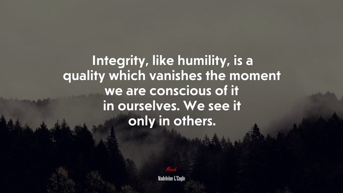 Integrity, like humility, is a quality which vanishes the moment we are conscious of it in ourselves. We see it only in others. | Madeleine LEngle quote