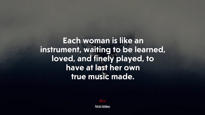 Each woman is like an instrument, waiting to be learned, loved, and finely played, to have at last her own true music made. | Patrick Rothfuss quote
